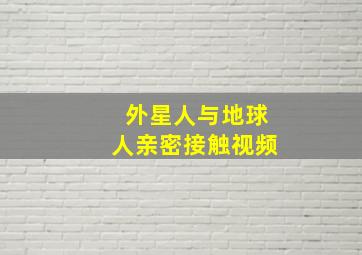 外星人与地球人亲密接触视频