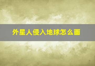 外星人侵入地球怎么画