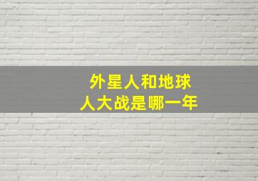 外星人和地球人大战是哪一年