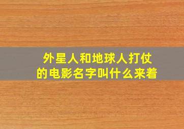 外星人和地球人打仗的电影名字叫什么来着