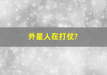 外星人在打仗?