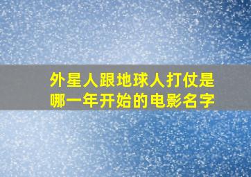 外星人跟地球人打仗是哪一年开始的电影名字