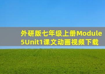 外研版七年级上册Module5Unit1课文动画视频下载