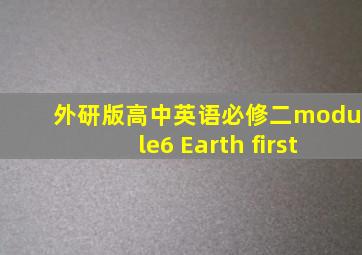 外研版高中英语必修二module6 Earth first