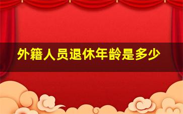 外籍人员退休年龄是多少