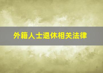 外籍人士退休相关法律