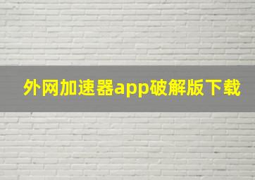 外网加速器app破解版下载