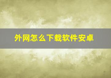 外网怎么下载软件安卓