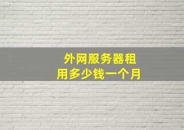 外网服务器租用多少钱一个月