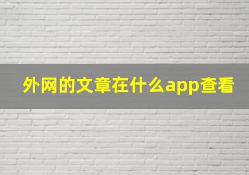 外网的文章在什么app查看