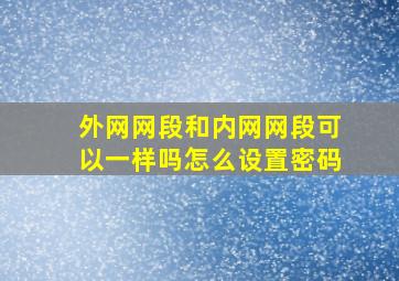 外网网段和内网网段可以一样吗怎么设置密码