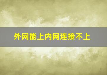 外网能上内网连接不上