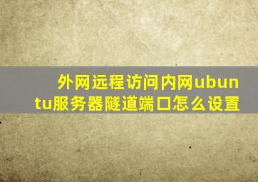 外网远程访问内网ubuntu服务器隧道端口怎么设置