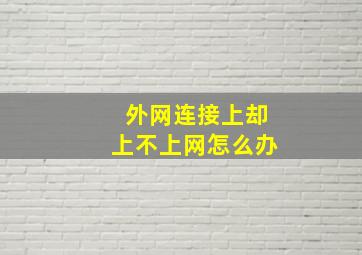 外网连接上却上不上网怎么办