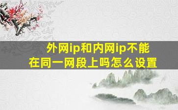 外网ip和内网ip不能在同一网段上吗怎么设置