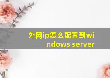 外网ip怎么配置到windows server