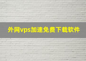 外网vps加速免费下载软件