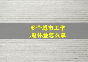 多个城市工作,退休金怎么拿