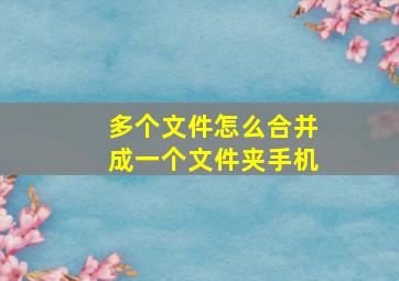 多个文件怎么合并成一个文件夹手机