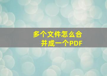 多个文件怎么合并成一个PDF