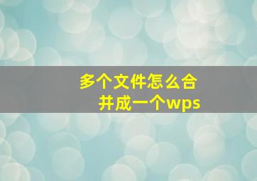 多个文件怎么合并成一个wps