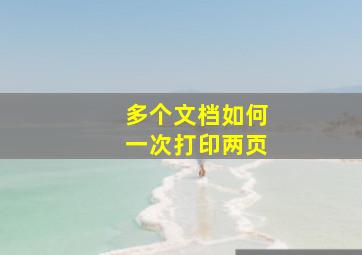 多个文档如何一次打印两页