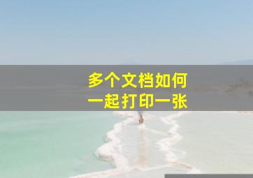 多个文档如何一起打印一张