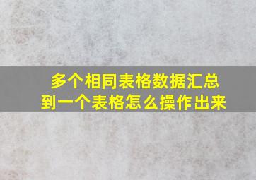 多个相同表格数据汇总到一个表格怎么操作出来