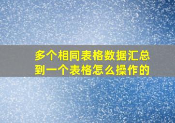 多个相同表格数据汇总到一个表格怎么操作的