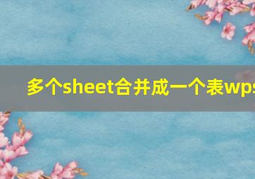 多个sheet合并成一个表wps