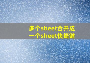 多个sheet合并成一个sheet快捷键