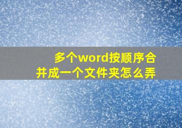 多个word按顺序合并成一个文件夹怎么弄