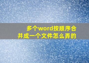 多个word按顺序合并成一个文件怎么弄的