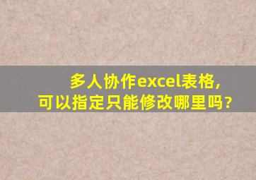 多人协作excel表格,可以指定只能修改哪里吗?