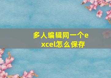 多人编辑同一个excel怎么保存