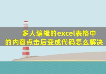 多人编辑的excel表格中的内容点击后变成代码怎么解决