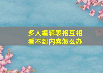 多人编辑表格互相看不到内容怎么办