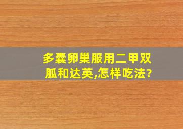 多囊卵巢服用二甲双胍和达英,怎样吃法?