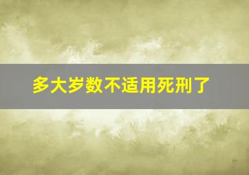 多大岁数不适用死刑了