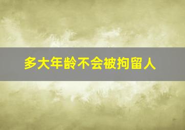 多大年龄不会被拘留人