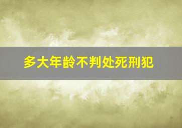 多大年龄不判处死刑犯