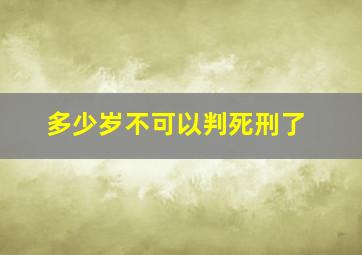 多少岁不可以判死刑了