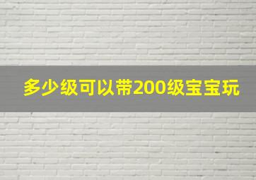 多少级可以带200级宝宝玩