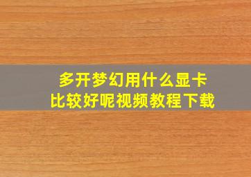 多开梦幻用什么显卡比较好呢视频教程下载