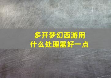 多开梦幻西游用什么处理器好一点