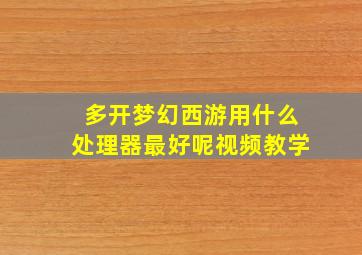 多开梦幻西游用什么处理器最好呢视频教学