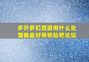 多开梦幻西游用什么处理器最好用啊贴吧论坛