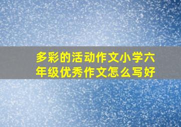 多彩的活动作文小学六年级优秀作文怎么写好