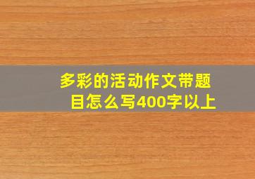 多彩的活动作文带题目怎么写400字以上