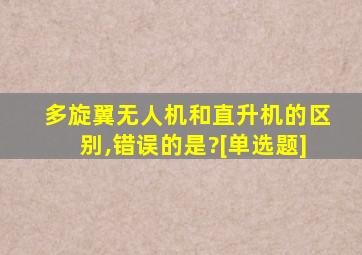 多旋翼无人机和直升机的区别,错误的是?[单选题]